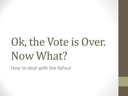Ok, the Vote is Over. Now What? How to deal with the fallout.