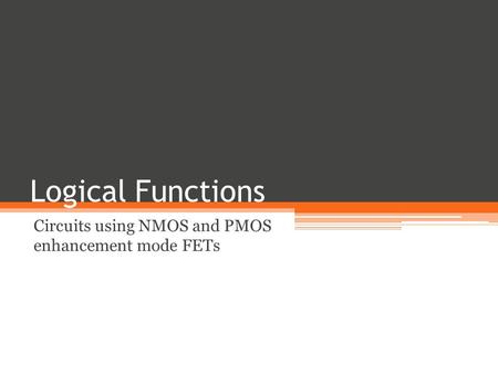 Logical Functions Circuits using NMOS and PMOS enhancement mode FETs.