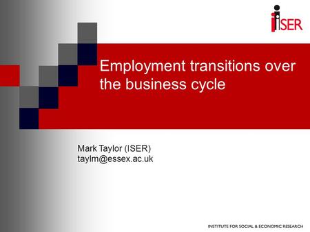Employment transitions over the business cycle Mark Taylor (ISER)