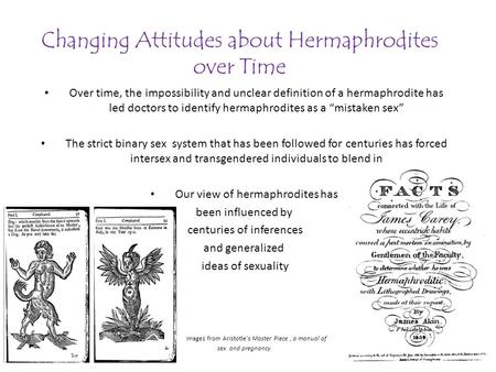 Changing Attitudes about Hermaphrodites over Time Over time, the impossibility and unclear definition of a hermaphrodite has led doctors to identify hermaphrodites.