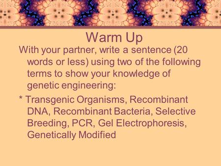 Warm Up With your partner, write a sentence (20 words or less) using two of the following terms to show your knowledge of genetic engineering: * Transgenic.
