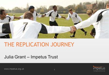 Www.impetus.org.uk THE REPLICATION JOURNEY Julia Grant – Impetus Trust 1.