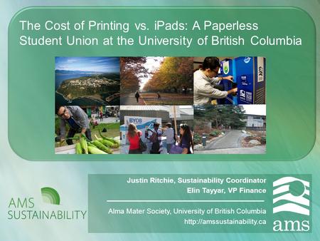 The Cost of Printing vs. iPads: A Paperless Student Union at the University of British Columbia Justin Ritchie, Sustainability Coordinator Elin Tayyar,