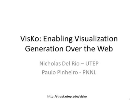 VisKo: Enabling Visualization Generation Over the Web Nicholas Del Rio – UTEP Paulo Pinheiro - PNNL 1