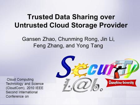Trusted Data Sharing over Untrusted Cloud Storage Provider Gansen Zhao, Chunming Rong, Jin Li, Feng Zhang, and Yong Tang Cloud Computing Technology and.