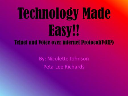 Technology Made Easy!! Telnet and Voice over internet Protocol(VOIP) By: Nicolette Johnson Peta-Lee Richards.