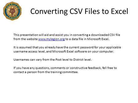 Converting CSV Files to Excel This presentation will aid and assist you in converting a downloaded CSV file from the website www.mylegion.org to a data.