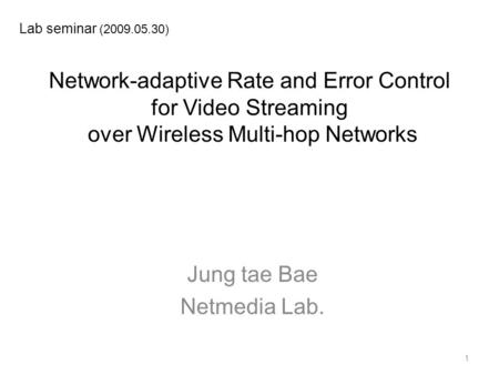 Network-adaptive Rate and Error Control for Video Streaming over Wireless Multi-hop Networks Jung tae Bae Netmedia Lab. Lab seminar (2009.05.30) 1.
