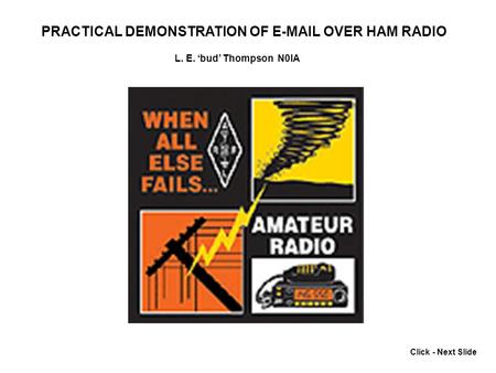 Click - Next Slide PRACTICAL DEMONSTRATION OF E-MAIL OVER HAM RADIO L. E. bud Thompson N0IA.