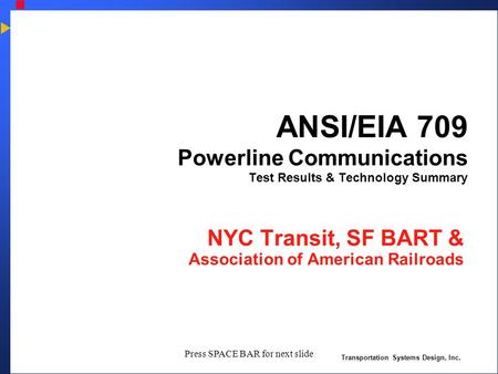 Transportation Systems Design, Inc. Press SPACE BAR for next slide ANSI/EIA 709 Powerline Communications Test Results & Technology Summary NYC Transit,