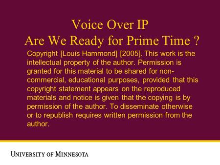 Voice Over IP Are We Ready for Prime Time ? Copyright [Louis Hammond] [2005]. This work is the intellectual property of the author. Permission is granted.