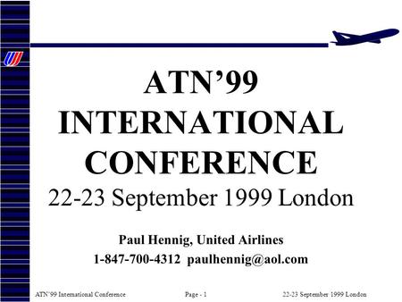 ATN99 International ConferencePage - 122-23 September 1999 London ATN99 INTERNATIONAL CONFERENCE 22-23 September 1999 London Paul Hennig, United Airlines.