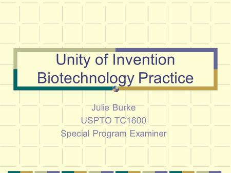 Unity of Invention Biotechnology Practice Julie Burke USPTO TC1600 Special Program Examiner.