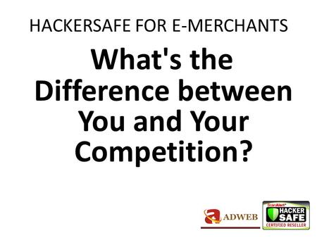 HACKERSAFE FOR E-MERCHANTS What's the Difference between You and Your Competition?