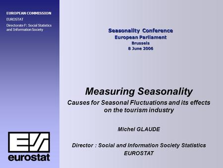Seasonality Conference European Parliament Brussels 8 June 2006 EUROPEAN COMMISSION EUROSTAT Directorate F: Social Statistics and Information Society Measuring.