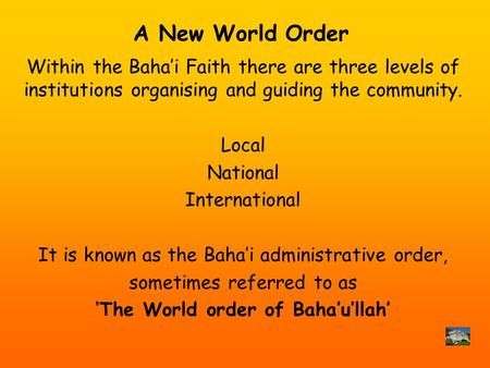 A New World Order Within the Bahai Faith there are three levels of institutions organising and guiding the community. Local National International It is.