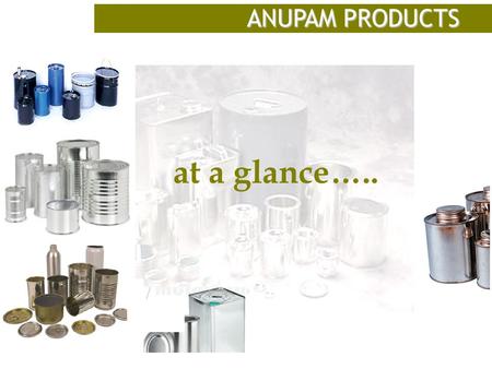 At a glance….. ANUPAM PRODUCTS. INTRODUCTION Anupam Products Ltd was established in the year 1970 to manufacture Tin Containers and provide quality-packaging.