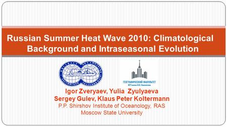 Russian Summer Heat Wave 2010: Climatological Background and Intraseasonal Evolution Igor Zveryaev, Yulia Zyulyaeva Sergey Gulev, Klaus Peter Koltermann.