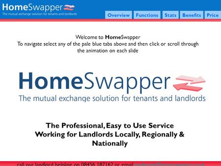 The Professional, Easy to Use Service Working for Landlords Locally, Regionally & Nationally OverviewFunctionsStatsBenefitsPrice Welcome to HomeSwapper.