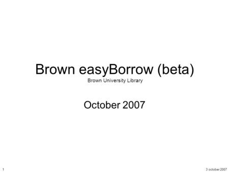 3 october 20071 Brown easyBorrow (beta) Brown University Library October 2007.
