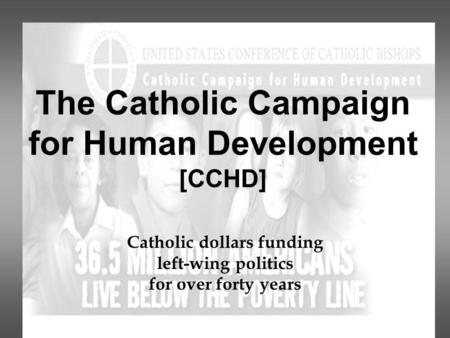 The Catholic Campaign for Human Development [CCHD] Catholic dollars funding left-wing politics for over forty years.