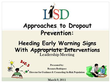 Approaches to Dropout Prevention: Heeding Early Warning Signs With Appropriate Interventions Leadership Meeting Presented by: Rosaura Rodriguez Director.
