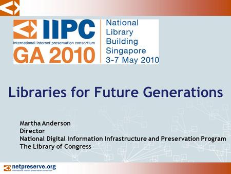 Libraries for Future Generations Martha Anderson Director National Digital Information Infrastructure and Preservation Program The Library of Congress.