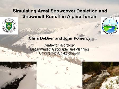 Simulating Areal Snowcover Depletion and Snowmelt Runoff in Alpine Terrain Chris DeBeer and John Pomeroy Centre for Hydrology, Department of Geography.