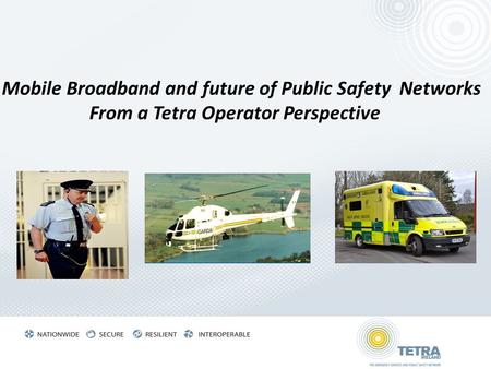 Mobile Broadband and future of Public Safety Networks From a Tetra Operator Perspective.