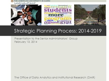 Strategic Planning Process: 2014-2019 Presentation to the Senior Administrators Group February 13, 2014 The Office of Data Analytics and Institutional.