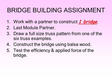 BRIDGE BUILDING ASSIGNMENT 1.Work with a partner to construct 1 bridge. 2.Last Module Partner. 3.Draw a full size truss pattern from one of the six truss.