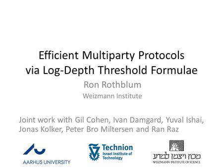 Efficient Multiparty Protocols via Log-Depth Threshold Formulae Ron Rothblum Weizmann Institute Joint work with Gil Cohen, Ivan Damgard, Yuval Ishai, Jonas.
