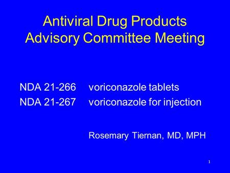 1 Antiviral Drug Products Advisory Committee Meeting NDA 21-266voriconazole tablets NDA 21-267voriconazole for injection Rosemary Tiernan, MD, MPH.