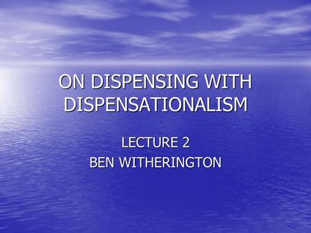 ON DISPENSING WITH DISPENSATIONALISM LECTURE 2 BEN WITHERINGTON.