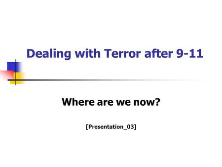 Dealing with Terror after 9-11 Where are we now? [Presentation_03]