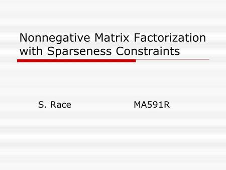 Nonnegative Matrix Factorization with Sparseness Constraints S. Race MA591R.