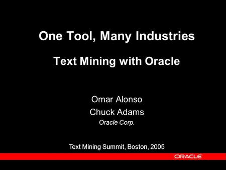 One Tool, Many Industries Text Mining with Oracle Omar Alonso Chuck Adams Oracle Corp. Text Mining Summit, Boston, 2005.