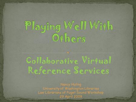 Collaborative Virtual Reference Services Nancy Huling University of Washington Libraries Law Librarians of Puget Sound Workshop 29 April 2009.