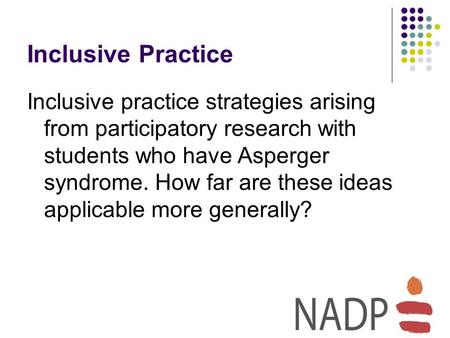 Inclusive Practice Inclusive practice strategies arising from participatory research with students who have Asperger syndrome. How far are these ideas.