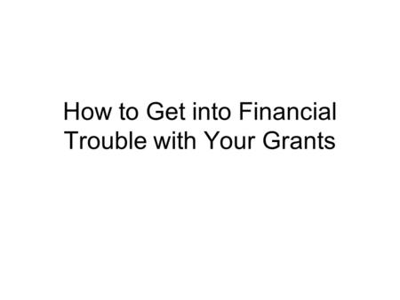 How to Get into Financial Trouble with Your Grants.