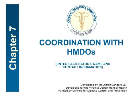 Chapter 7 COORDINATION WITH HMDOs [ENTER FACILITATORS NAME AND CONTACT INFORMATION] Developed by Troutman Sanders LLP Developed for the Virginia Department.