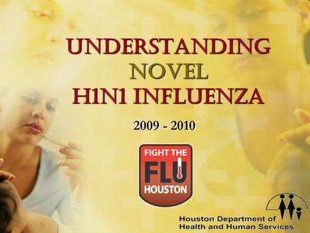 Understanding Novel H1n1 Influenza 2009 - 2010 The mission of the Houston Department of Health & Human Services is to work in partnership with the community.