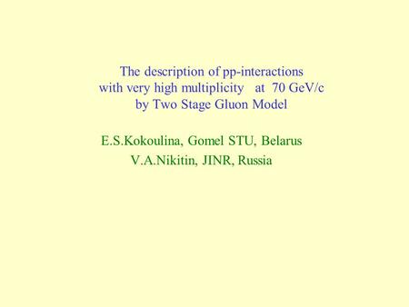 The description of pp-interactions with very high multiplicity at 70 GeV/c by Two Stage Gluon Model E.S.Kokoulina, Gomel STU, Belarus V.A.Nikitin, JINR,