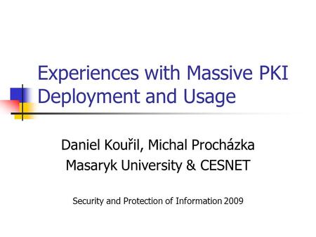 Experiences with Massive PKI Deployment and Usage Daniel Kouřil, Michal Procházka Masaryk University & CESNET Security and Protection of Information 2009.