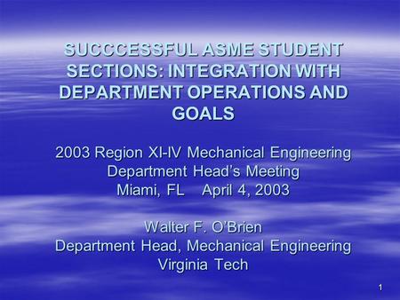 1 SUCCCESSFUL ASME STUDENT SECTIONS: INTEGRATION WITH DEPARTMENT OPERATIONS AND GOALS 2003 Region XI-IV Mechanical Engineering Department Heads Meeting.