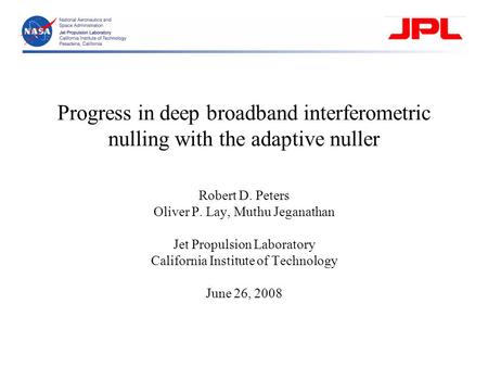 Progress in deep broadband interferometric nulling with the adaptive nuller Robert D. Peters Oliver P. Lay, Muthu Jeganathan Jet Propulsion Laboratory.