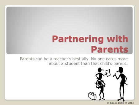 Partnering with Parents Parents can be a teachers best ally. No one cares more about a student than that childs parent. © Kappa Delta Pi 2014.