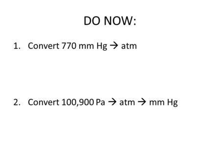 DO NOW: Convert 770 mm Hg  atm Convert 100,900 Pa  atm  mm Hg.