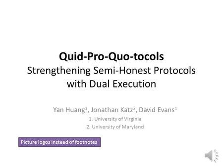 Quid-Pro-Quo-tocols Strengthening Semi-Honest Protocols with Dual Execution Yan Huang 1, Jonathan Katz 2, David Evans 1 1. University of Virginia 2. University.