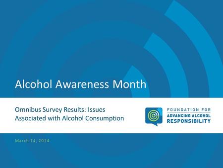 Alcohol Awareness Month Omnibus Survey Results: Issues Associated with Alcohol Consumption March 14, 2014.